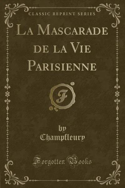 Обложка книги La Mascarade de la Vie Parisienne (Classic Reprint), Champfleury Champfleury