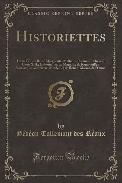 Обложка книги Historiettes. Henri IV.; La Reine Marguerite; Malherbe; Luynes; Richelieu; Louis XIII.; La Fontaine; La Marquise de Rambouillet; Voiture; Bassompierre; Mesdames de Rohan; Marion de l.Orme (Classic Reprint), Gédéon Tallemant des Réaux