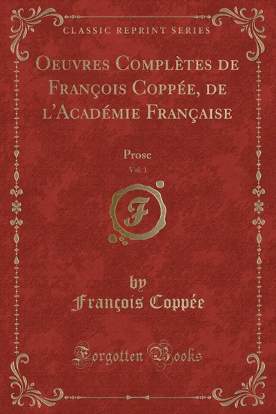 Обложка книги Oeuvres Completes de Francois Coppee, de l.Academie Francaise, Vol. 1. Prose (Classic Reprint), François Coppée