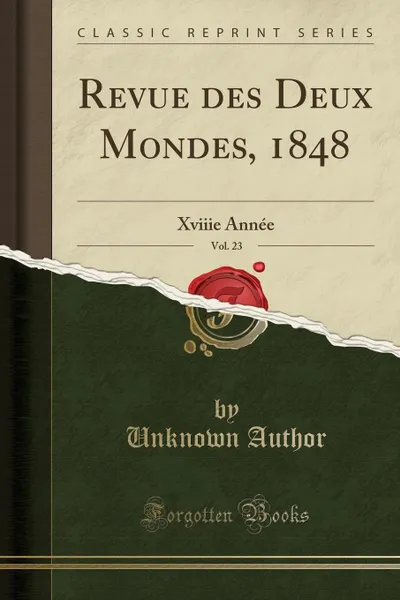 Обложка книги Revue des Deux Mondes, 1848, Vol. 23. Xviiie Annee (Classic Reprint), Unknown Author
