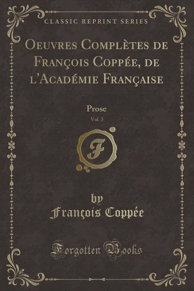 Обложка книги Oeuvres Completes de Francois Coppee, de l.Academie Francaise, Vol. 3. Prose (Classic Reprint), François Coppée