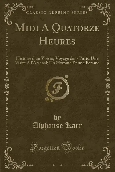 Обложка книги Midi A Quatorze Heures. Histoire d.un Voisin; Voyage dans Paris; Une Visite A l.Arsenal; Un Homme Et une Femme (Classic Reprint), Alphonse Karr