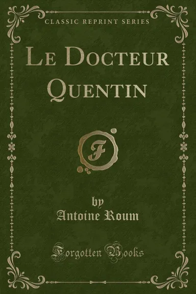 Обложка книги Le Docteur Quentin (Classic Reprint), Antoine Roum