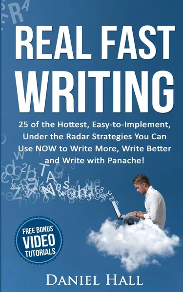 Обложка книги Real Fast Writing. 25 of the Hottest, Easy-to-Implement, Under the Radar Strategies You Can Use NOW to Write More, Write Better and Write with Panache., Daniel Hall