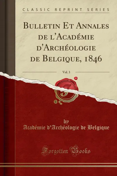 Обложка книги Bulletin Et Annales de l.Academie d.Archeologie de Belgique, 1846, Vol. 3 (Classic Reprint), Académie d'Archéologie de Belgique