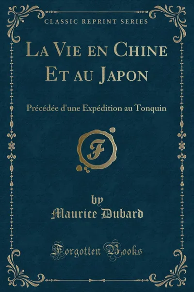 Обложка книги La Vie en Chine Et au Japon. Precedee d.une Expedition au Tonquin (Classic Reprint), Maurice Dubard