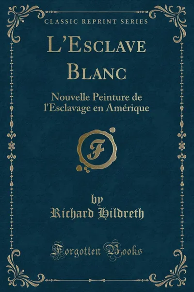 Обложка книги L.Esclave Blanc. Nouvelle Peinture de l.Esclavage en Amerique (Classic Reprint), Richard Hildreth