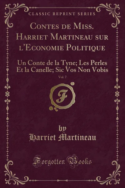 Обложка книги Contes de Miss. Harriet Martineau sur l.Economie Politique, Vol. 7. Un Conte de la Tyne; Les Perles Et la Canelle; Sic Vos Non Vobis (Classic Reprint), Harriet Martineau