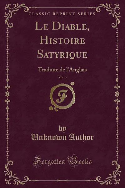 Обложка книги Le Diable, Histoire Satyrique, Vol. 3. Traduite de l.Anglais (Classic Reprint), Unknown Author