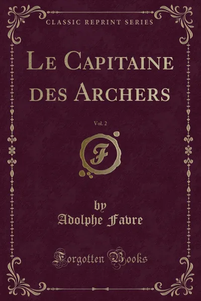 Обложка книги Le Capitaine des Archers, Vol. 2 (Classic Reprint), Adolphe Favre