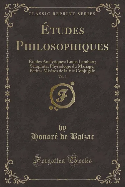 Обложка книги Etudes Philosophiques, Vol. 3. Etudes Analytiques: Louis Lambert; Seraphita; Physiologie du Mariage; Petites Miseres de la Vie Conjugale (Classic Reprint), Honoré de Balzac