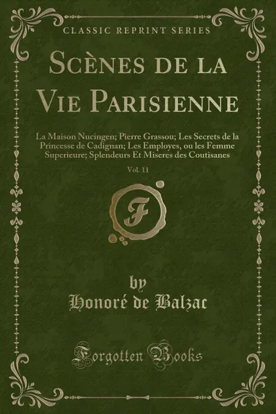 Обложка книги Scenes de la Vie Parisienne, Vol. 11. La Maison Nucingen; Pierre Grassou; Les Secrets de la Princesse de Cadignan; Les Employes, ou les Femme Superieure; Splendeurs Et Miseres des Coutisanes (Classic Reprint), Honoré de Balzac