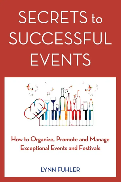 Обложка книги Secrets to Successful Events. How to Organize, Promote and Manage Exceptional Events and Festivals, Lynn Fuhler