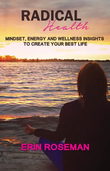 Обложка книги Radical Health. Mindset, Energy and Wellness Insights to Create Your Best Life, Erin Roseman