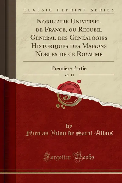 Обложка книги Nobiliaire Universel de France, ou Recueil General des Genealogies Historiques des Maisons Nobles de ce Royaume, Vol. 11. Premiere Partie (Classic Reprint), Nicolas Viton de Saint-Allais