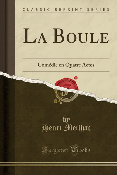 Обложка книги La Boule. Comedie en Quatre Actes (Classic Reprint), Henri Meilhac