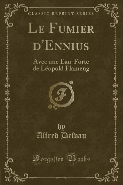 Обложка книги Le Fumier d.Ennius. Avec une Eau-Forte de Leopold Flameng (Classic Reprint), Alfred Delvau