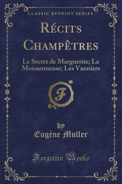 Обложка книги Recits Champetres. Le Secret de Marguerite; La Moissonneuse; Les Vanniers (Classic Reprint), Eugène Muller