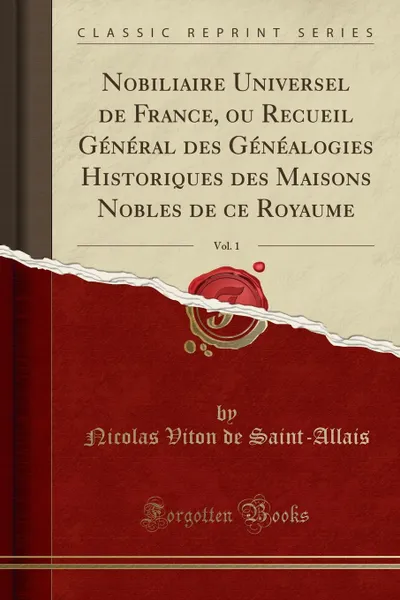 Обложка книги Nobiliaire Universel de France, ou Recueil General des Genealogies Historiques des Maisons Nobles de ce Royaume, Vol. 1 (Classic Reprint), Nicolas Viton de Saint-Allais