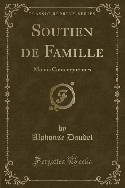Обложка книги Soutien de Famille. Moeurs Contemporaines (Classic Reprint), Alphonse Daudet