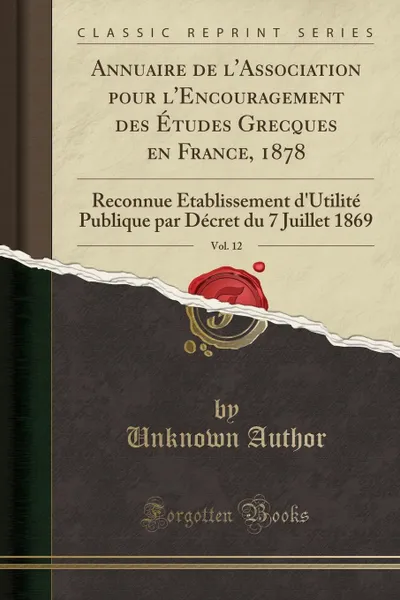 Обложка книги Annuaire de l.Association pour l.Encouragement des Etudes Grecques en France, 1878, Vol. 12. Reconnue Etablissement d.Utilite Publique par Decret du 7 Juillet 1869 (Classic Reprint), Unknown Author