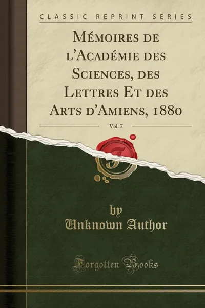 Обложка книги Memoires de l.Academie des Sciences, des Lettres Et des Arts d.Amiens, 1880, Vol. 7 (Classic Reprint), Unknown Author