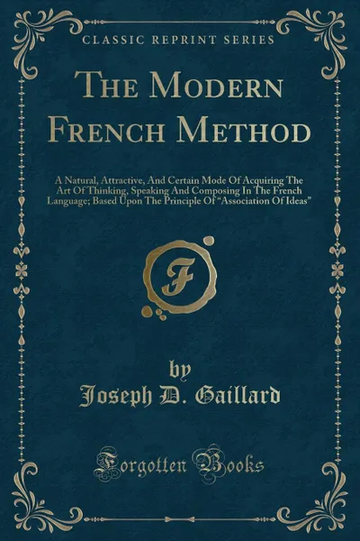 Обложка книги The Modern French Method. A Natural, Attractive, And Certain Mode Of Acquiring The Art Of Thinking, Speaking And Composing In The French Language; Based Upon The Principle Of 