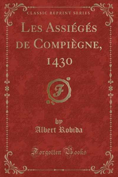 Обложка книги Les Assieges de Compiegne, 1430 (Classic Reprint), Albert Robida