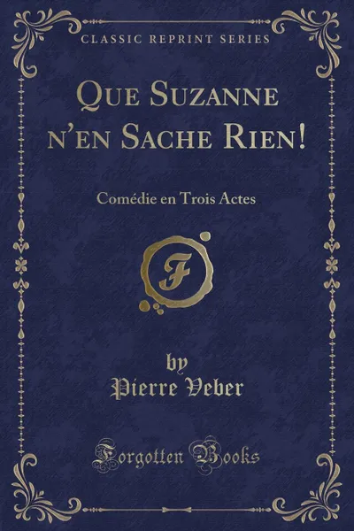 Обложка книги Que Suzanne n.en Sache Rien.. Comedie en Trois Actes (Classic Reprint), Pierre Veber