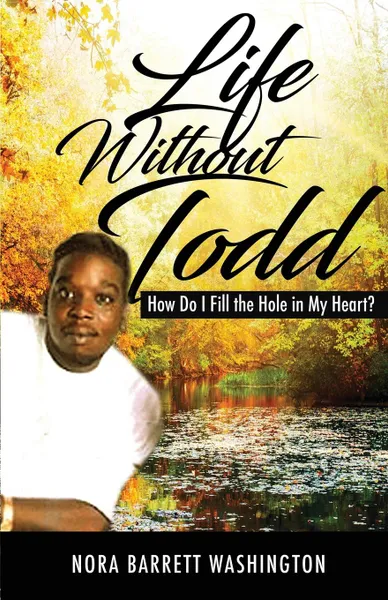 Обложка книги Life Without Todd. How Do I Fill This Hole In My Heart., Nora Barrett Washington