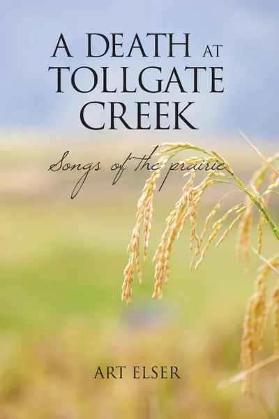 Обложка книги A Death at Tollgate Creek. Songs of the prairie, Art Elser