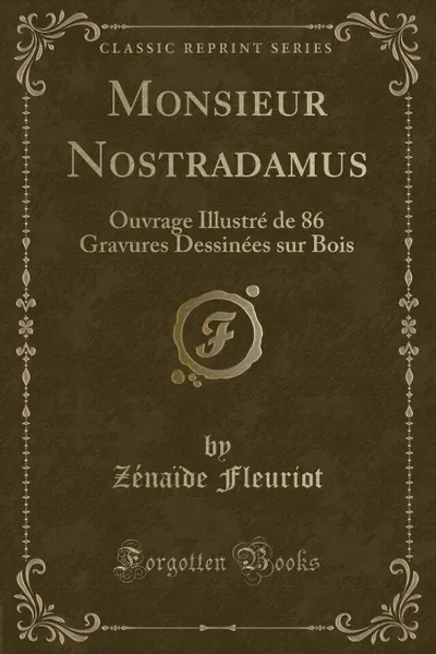 Обложка книги Monsieur Nostradamus. Ouvrage Illustre de 86 Gravures Dessinees sur Bois (Classic Reprint), Zénaïde Fleuriot