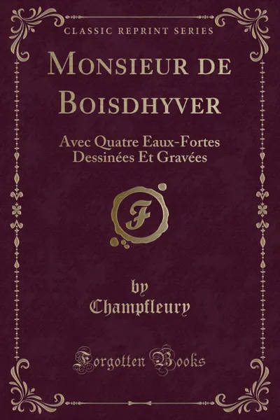 Обложка книги Monsieur de Boisdhyver. Avec Quatre Eaux-Fortes Dessinees Et Gravees (Classic Reprint), Champfleury Champfleury