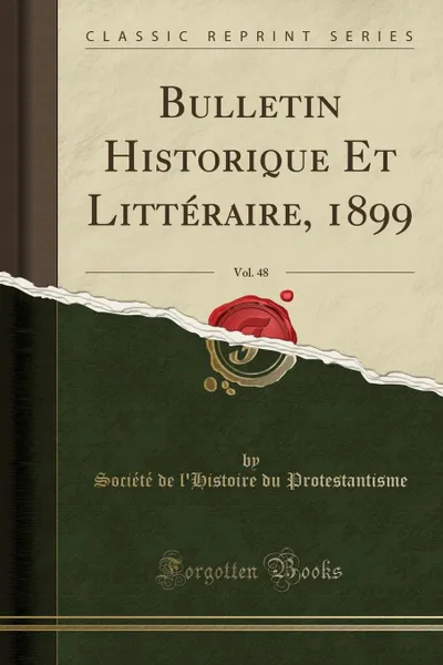 Обложка книги Bulletin Historique Et Litteraire, 1899, Vol. 48 (Classic Reprint), Société de l'Histoire Protestantisme