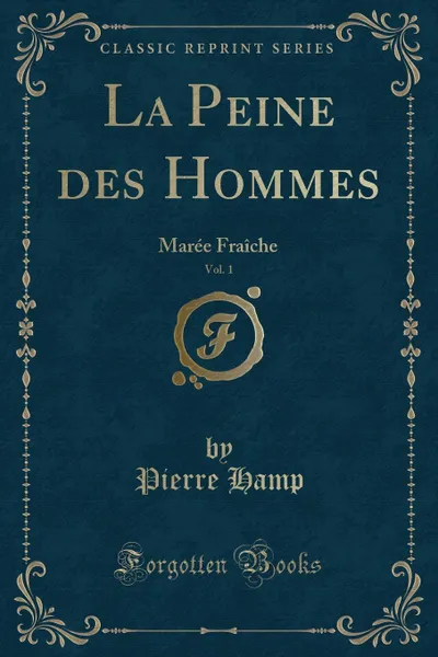 Обложка книги La Peine des Hommes, Vol. 1. Maree Fraiche (Classic Reprint), Pierre Hamp