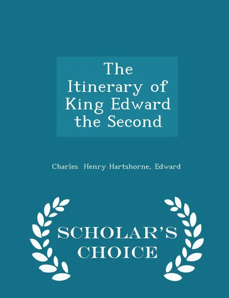 Обложка книги The Itinerary of King Edward the Second - Scholar.s Choice Edition, Edward Charles Henry Hartshorne