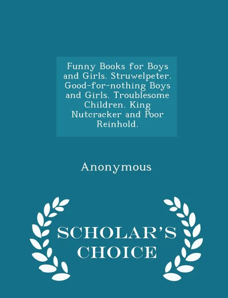 Обложка книги Funny Books for Boys and Girls. Struwelpeter. Good-for-nothing Boys and Girls. Troublesome Children. King Nutcracker and Poor Reinhold. - Scholar.s Choice Edition, M. l'abbé Trochon