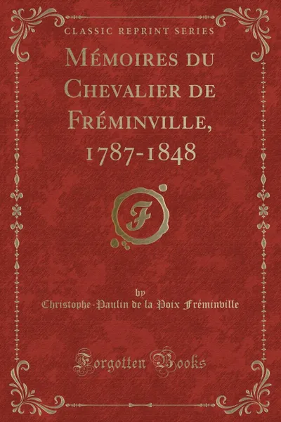 Обложка книги Memoires du Chevalier de Freminville, 1787-1848 (Classic Reprint), Christophe-Paulin de la Po Fréminville