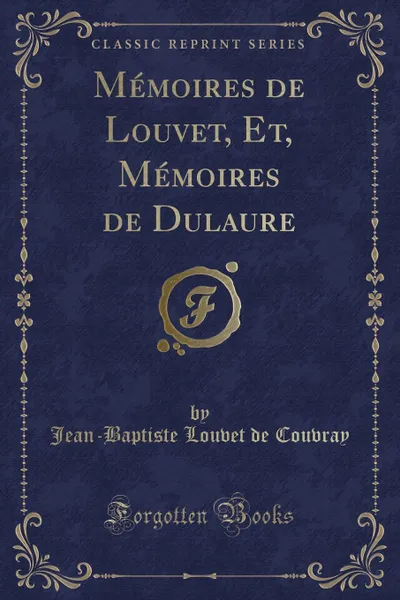 Обложка книги Memoires de Louvet, Et, Memoires de Dulaure (Classic Reprint), Jean-Baptiste Louvet de Couvray