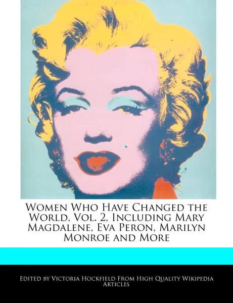 Обложка книги Women Who Have Changed the World, Vol. 2, Including Mary Magdalene, Eva Peron, Marilyn Monroe and More, Victoria Hockfield