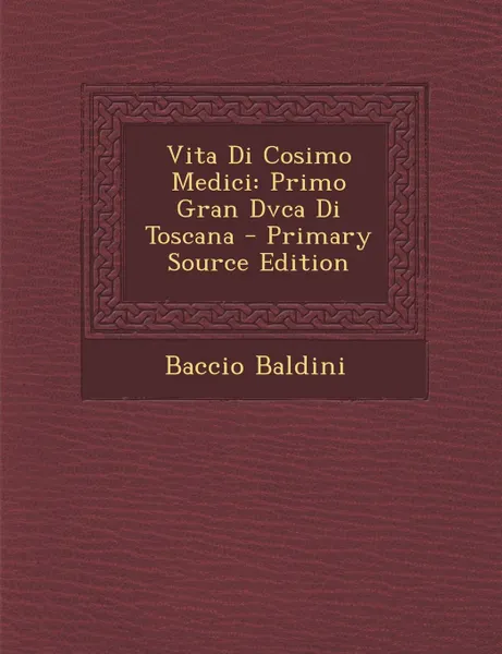 Обложка книги Vita Di Cosimo Medici. Primo Gran Dvca Di Toscana, Baccio Baldini