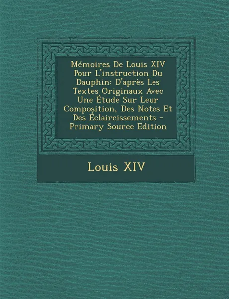 Обложка книги Memoires De Louis XIV Pour L.instruction Du Dauphin. D.apres Les Textes Originaux Avec Une Etude Sur Leur Composition, Des Notes Et Des Eclaircissements, Louis XIV