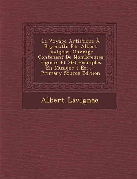 Обложка книги Le Voyage Artistique A Bayreuth. Par Albert Lavignac. Ouvrage Contenant De Nombreuses Figures Et 280 Exemples En Musique 4 Ed..., Albert Lavignac