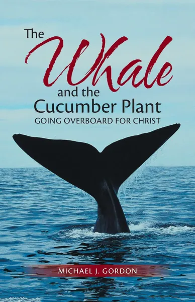 Обложка книги The Whale and the Cucumber Plant. Going Overboard for Christ, Michael J. Gordon