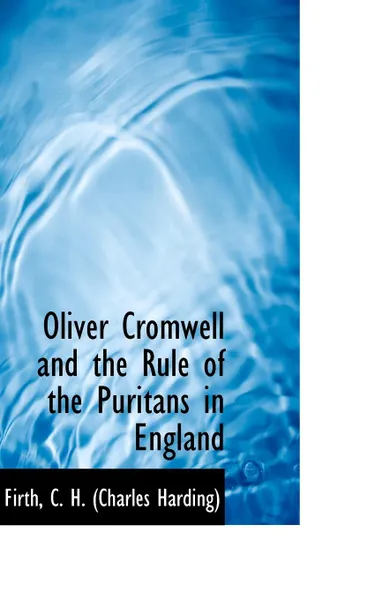 Обложка книги Oliver Cromwell and the Rule of the Puritans in England, Firth C. H. (Charles Harding)