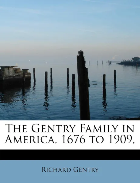 Обложка книги The Gentry Family in America, 1676 to 1909,, Richard Gentry