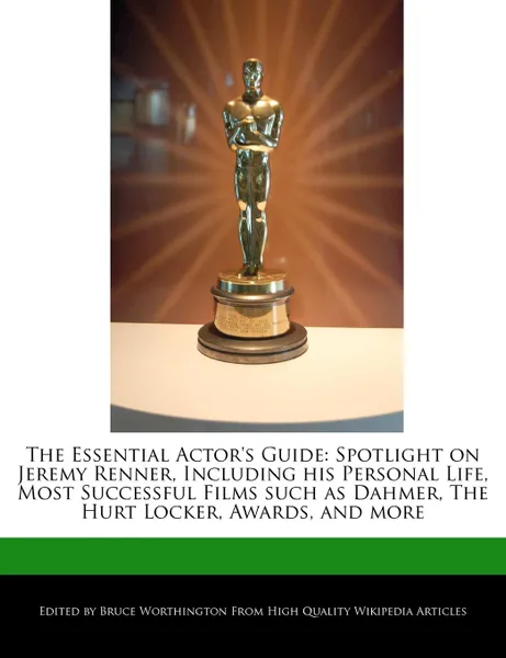 Обложка книги The Essential Actor.s Guide. Spotlight on Jeremy Renner, Including his Personal Life, Most Successful Films such as Dahmer, The Hurt Locker, Awards, and more, Bruce Worthington