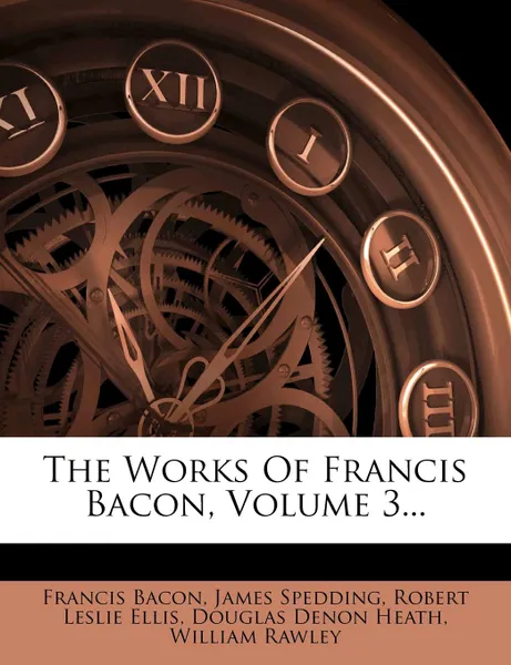 Обложка книги The Works Of Francis Bacon, Volume 3..., Francis Bacon, James Spedding