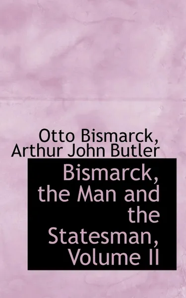 Обложка книги Bismarck, the Man and the Statesman, Volume II, Otto Bismarck