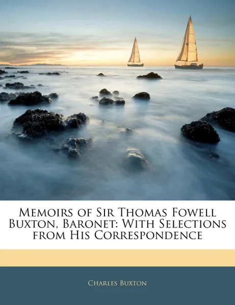 Обложка книги Memoirs of Sir Thomas Fowell Buxton, Baronet. With Selections from His Correspondence, Charles Buxton